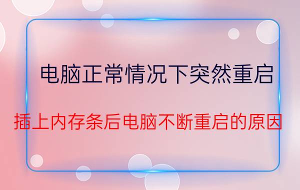 电脑正常情况下突然重启 插上内存条后电脑不断重启的原因？